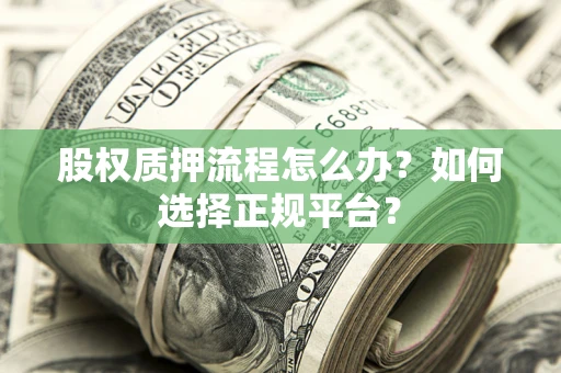 武汉股权质押流程怎么办？如何选择正规平台？