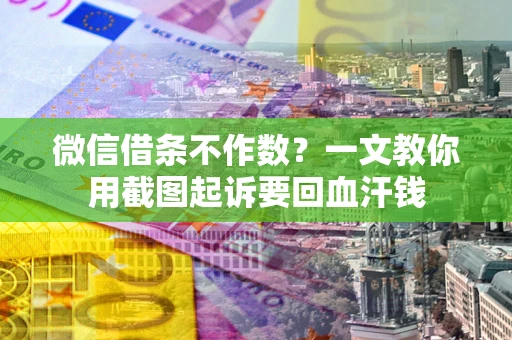 武汉微信借条不作数？一文教你用截图起诉要回血汗钱