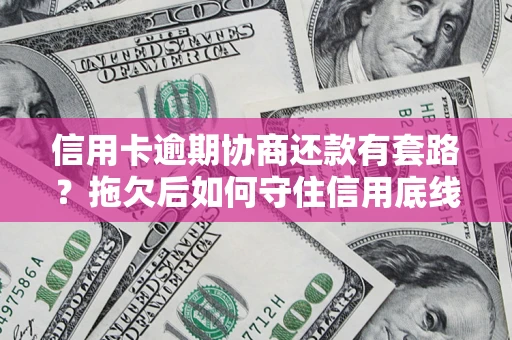 武汉信用卡逾期协商还款有套路？拖欠后如何守住信用底线？
