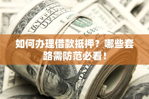 武汉如何办理借款抵押？哪些套路需防范必看！