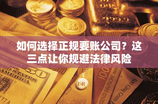 武汉如何选择正规要账公司？这三点让你规避法律风险