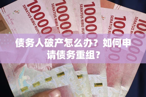 武汉债务人破产怎么办？如何申请债务重组？