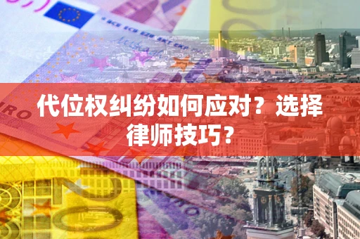 武汉代位权纠纷如何应对？选择律师技巧？