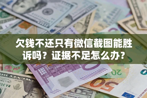 武汉欠钱不还只有微信截图能胜诉吗？证据不足怎么办？