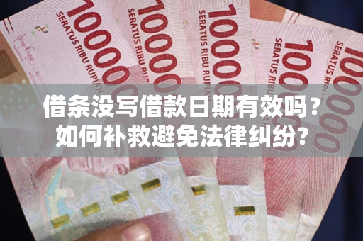 武汉借条没写借款日期有效吗？如何补救避免法律纠纷？
