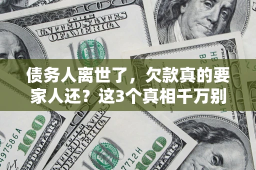 武汉债务人离世了，欠款真的要家人还？这3个真相千万别弄错