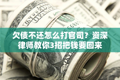 武汉欠债不还怎么打官司？资深律师教你3招把钱要回来