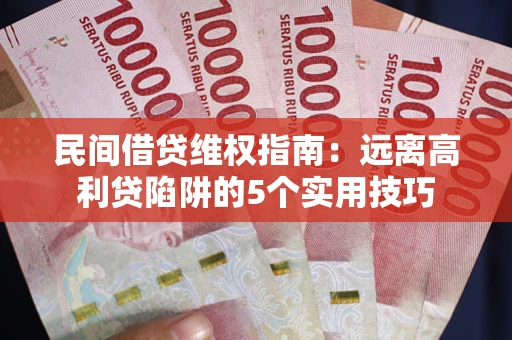 武汉民间借贷维权指南：远离高利贷陷阱的5个实用技巧