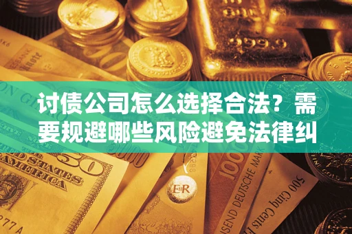 武汉讨债公司怎么选择合法？需要规避哪些风险避免法律纠纷？