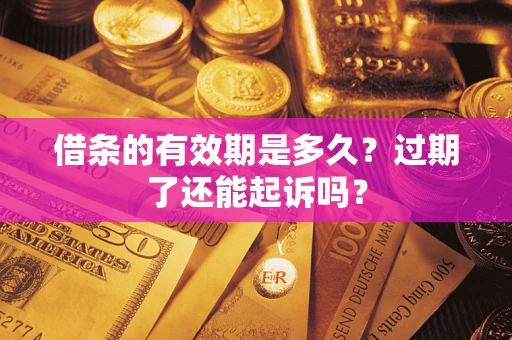 武汉借条的有效期是多久？过期了还能起诉吗？