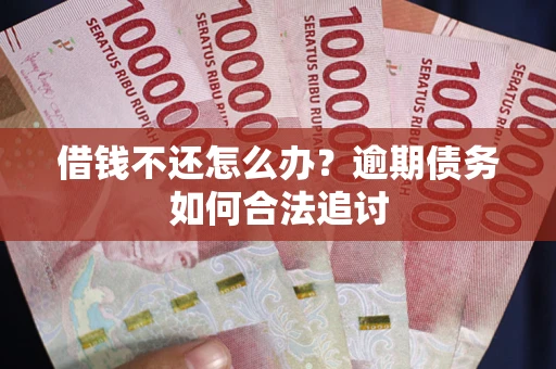 武汉借钱不还怎么办？逾期债务如何合法追讨