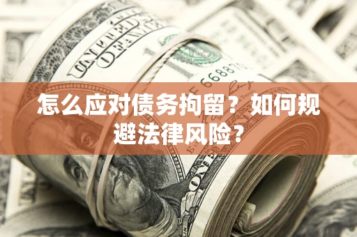 武汉怎么应对债务拘留？如何规避法律风险？