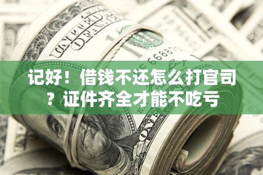 武汉记好！借钱不还怎么打官司？证件齐全才能不吃亏