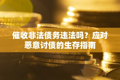 武汉催收非法债务违法吗？应对恶意讨债的生存指南