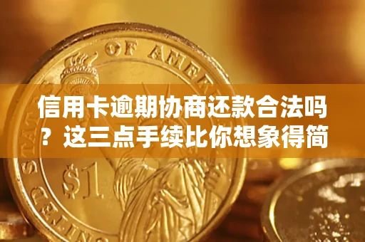 武汉信用卡逾期协商还款合法吗？这三点手续比你想象得简单