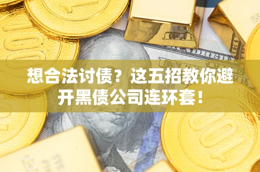 武汉想合法讨债？这五招教你避开黑债公司连环套！
