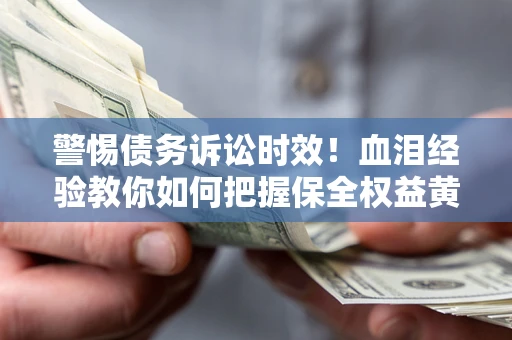 武汉警惕债务诉讼时效！血泪经验教你如何把握保全权益黄金期