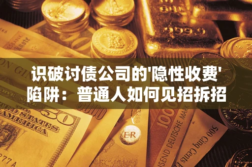武汉识破讨债公司的'隐性收费'陷阱：普通人如何见招拆招？