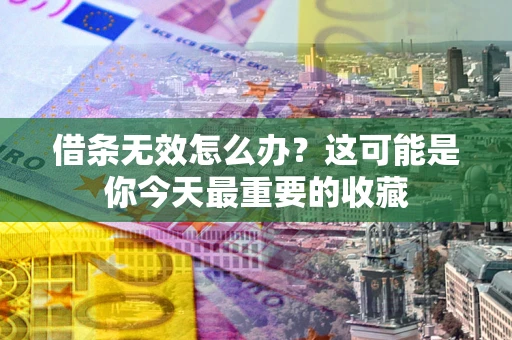 武汉借条无效怎么办？这可能是你今天最重要的收藏