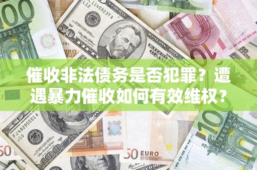 武汉催收非法债务是否犯罪?遭遇暴力催收如何有效维权? 武汉催收非法债务是否犯罪?遭遇暴力催收如何有效维权?