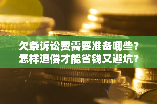 武汉欠条诉讼费需要准备哪些？怎样追偿才能省钱又避坑？