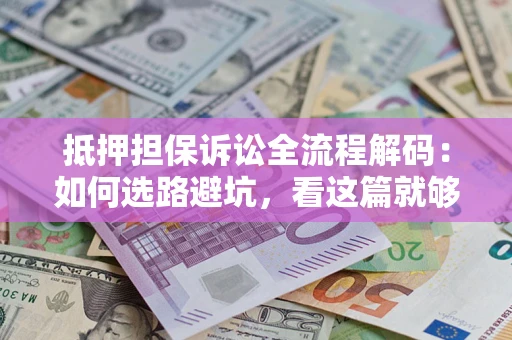 武汉抵押担保诉讼全流程解码：如何选路避坑，看这篇就够了