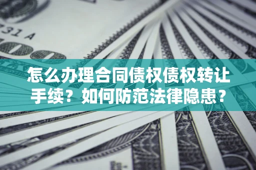 武汉怎么办理合同债权债权转让手续？如何防范法律隐患？