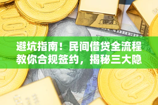 武汉避坑指南！民间借贷全流程教你合规签约，揭秘三大隐形陷阱