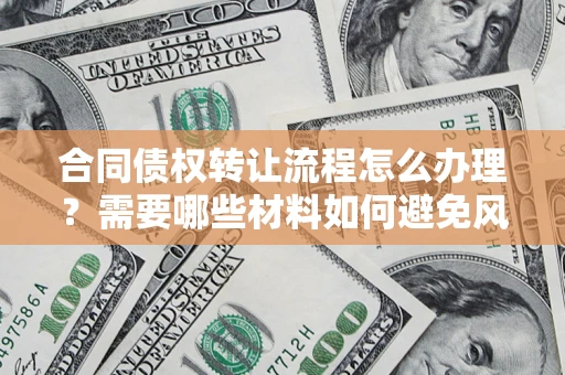 武汉合同债权转让流程怎么办理？需要哪些材料如何避免风险？