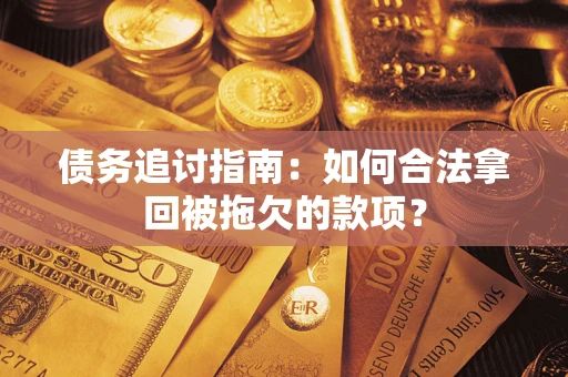 武汉债务追讨指南：如何合法拿回被拖欠的款项？