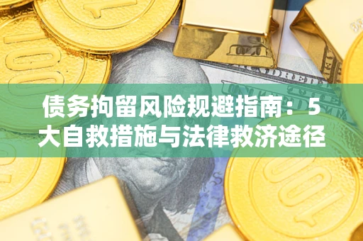 武汉债务拘留风险规避指南：5大自救措施与法律救济途径