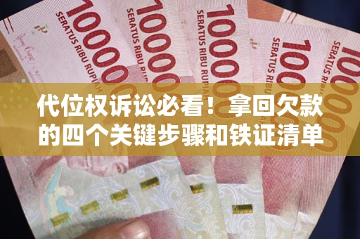 武汉代位权诉讼必看!拿回欠款的四个关键步骤和铁证清单 武汉代位权诉讼必看!拿回欠款的四个关键步骤和铁证清单
