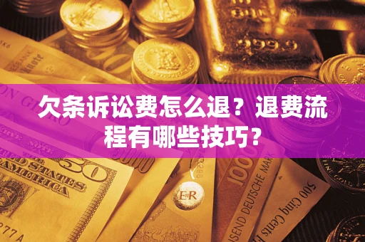 武汉欠条诉讼费怎么退？退费流程有哪些技巧？