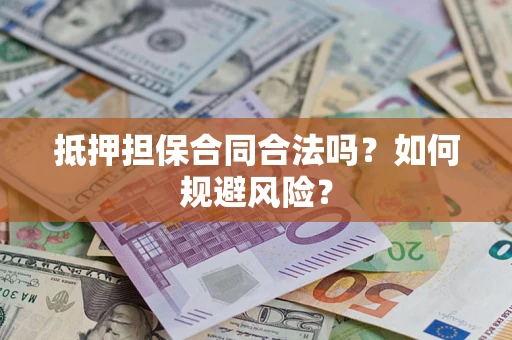 武汉抵押担保合同合法吗？如何规避风险？