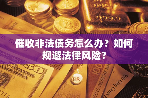 武汉催收非法债务怎么办？如何规避法律风险？
