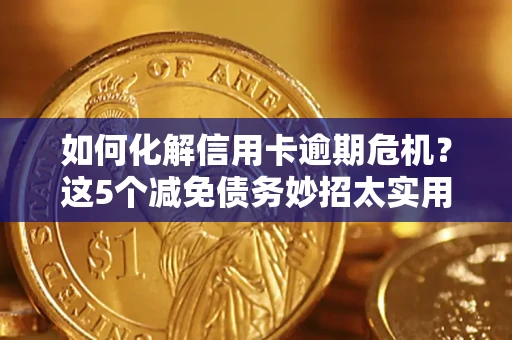 武汉如何化解信用卡逾期危机？这5个减免债务妙招太实用