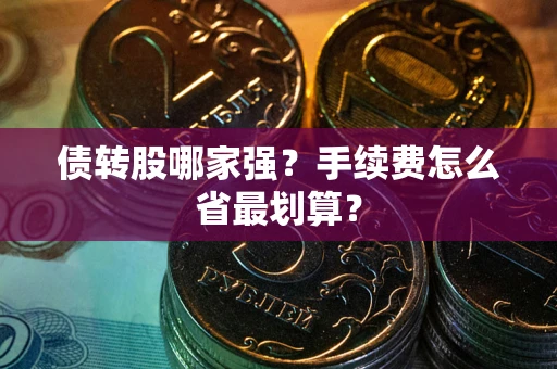 武汉债转股哪家强？手续费怎么省最划算？
