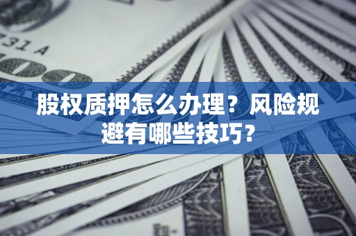 武汉股权质押怎么办理？风险规避有哪些技巧？