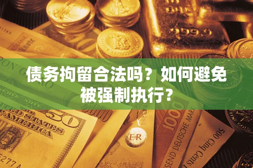 武汉债务拘留合法吗？如何避免被强制执行？