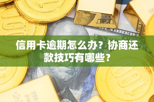 武汉信用卡逾期怎么办？协商还款技巧有哪些？