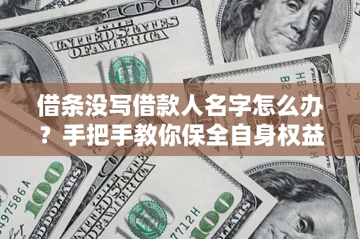 武汉借条没写借款人名字怎么办？手把手教你保全自身权益