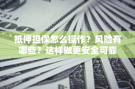 武汉抵押担保怎么操作？风险有哪些？这样做更安全可靠