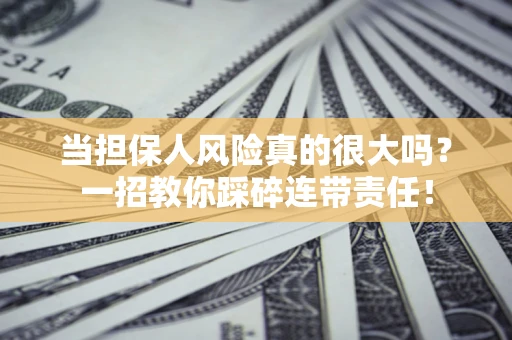 武汉当担保人风险真的很大吗？一招教你踩碎连带责任！