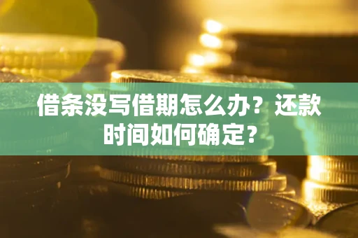 武汉借条没写借期怎么办？还款时间如何确定？