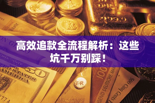 武汉高效追款全流程解析：这些坑千万别踩！