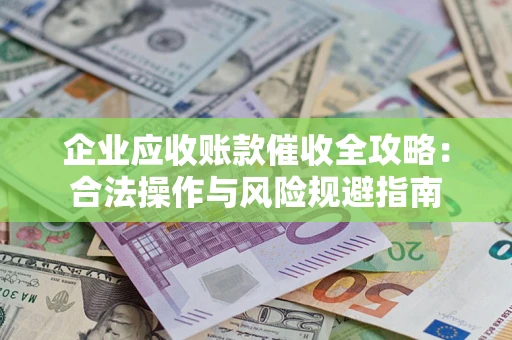 武汉企业应收账款催收全攻略：合法操作与风险规避指南