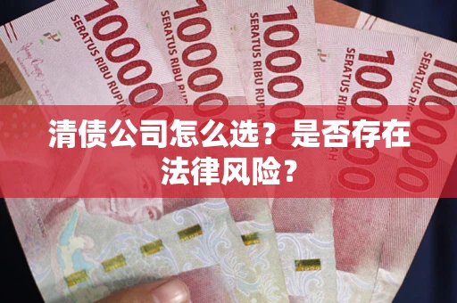 武汉清债公司怎么选？是否存在法律风险？