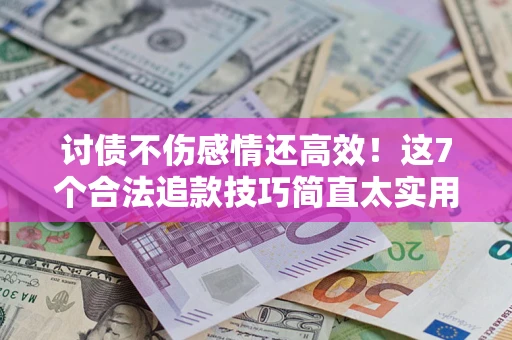 武汉讨债不伤感情还高效！这7个合法追款技巧简直太实用