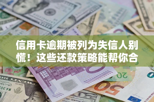 武汉信用卡逾期被列为失信人别慌！这些还款策略能帮你合法止损