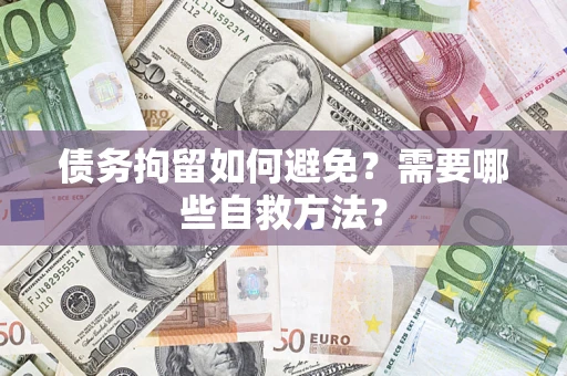 武汉债务拘留如何避免？需要哪些自救方法？